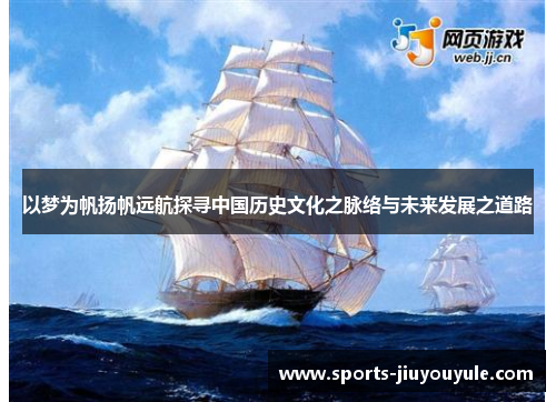 以梦为帆扬帆远航探寻中国历史文化之脉络与未来发展之道路